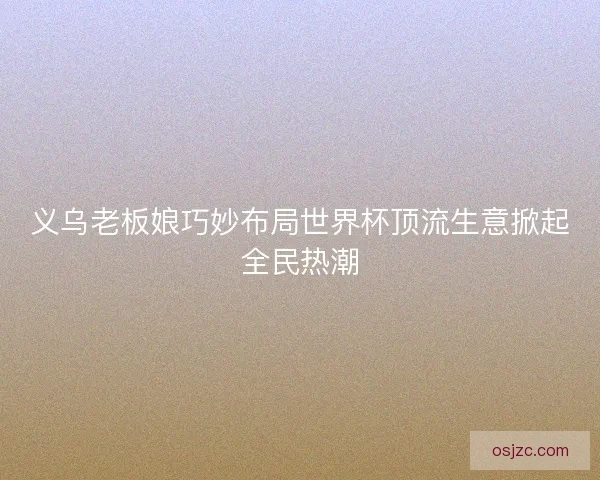 义乌老板娘巧妙布局世界杯顶流生意掀起全民热潮