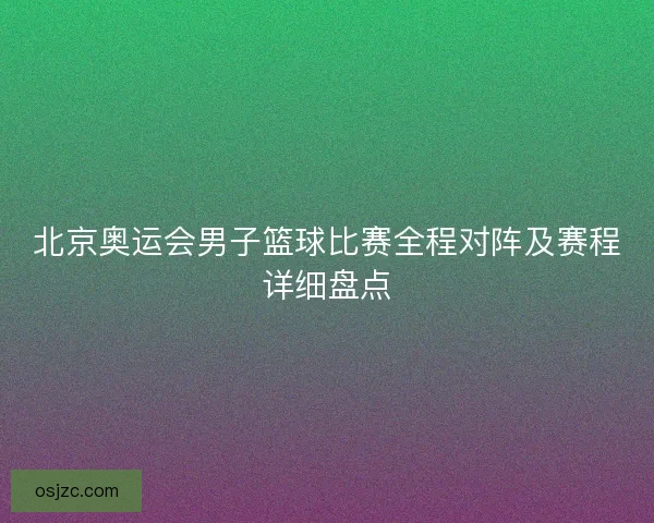 北京奥运会男子篮球比赛全程对阵及赛程详细盘点