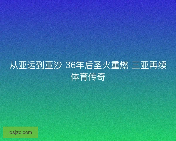 从亚运到亚沙 36年后圣火重燃 三亚再续体育传奇
